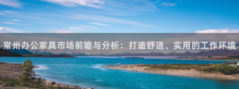 龙八国际网q18点tv：常州办公家具市场前瞻与分析：打造舒适