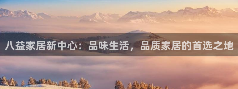 龙八国际app客户端下载不了：八益家居新中心：品味生活，品质