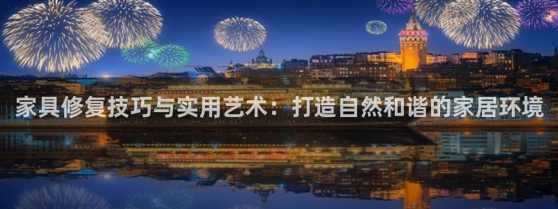 龙八国际官方首页：家具修复技巧与实用艺术：打造自然和谐的家居
