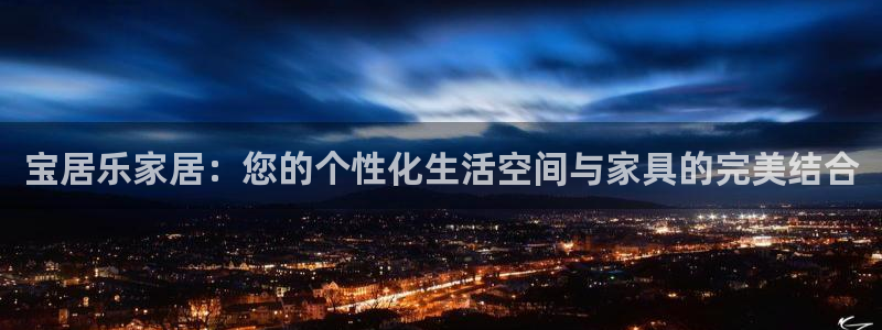 龙八国际头号玩家是谁啊：宝居乐家居：您的个性化生活空间与家具